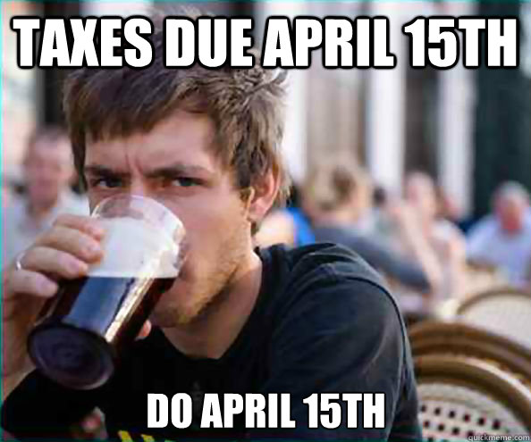 Taxes due April 15th Do April 15th - Taxes due April 15th Do April 15th  Lazy College Senior