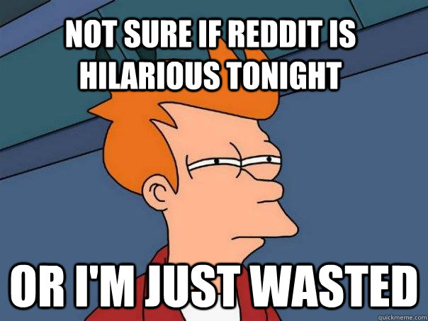 Not sure if reddit is hilarious tonight or i'm just wasted  Futurama Fry