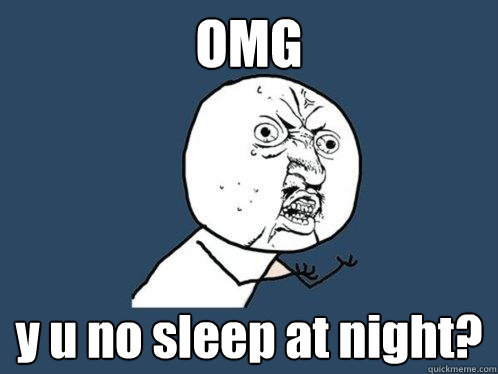 OMG y u no sleep at night?  Y U No