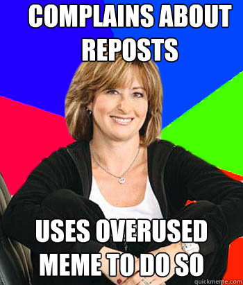 Complains about reposts Uses overused meme to do so  Sheltering Suburban Mom