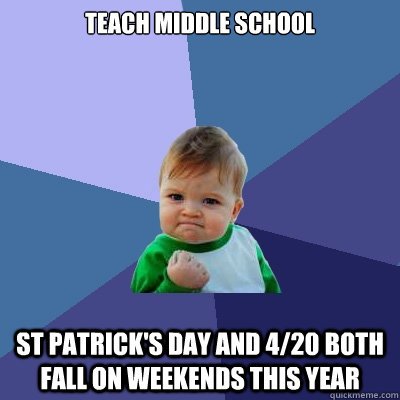 Teach middle school St patrick's Day and 4/20 both fall on weekends this year  Success Kid