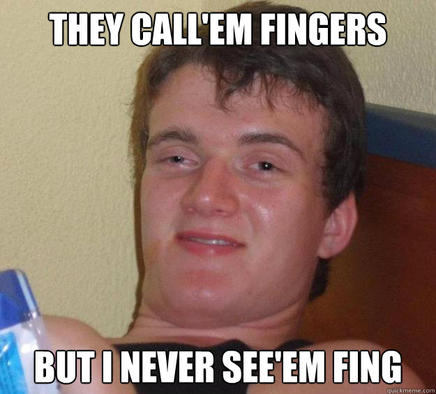 They call'em fingers But I never see'em fing - They call'em fingers But I never see'em fing  10 Guy