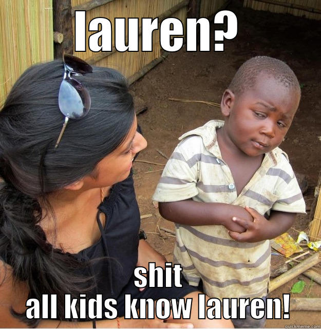 LAUREN? SHIT ALL KIDS KNOW LAUREN! Skeptical Third World Kid