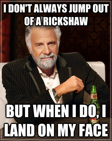 I don't always jump out of a rickshaw but when i do, i land on my face - I don't always jump out of a rickshaw but when i do, i land on my face  The Most Interesting Man In The World