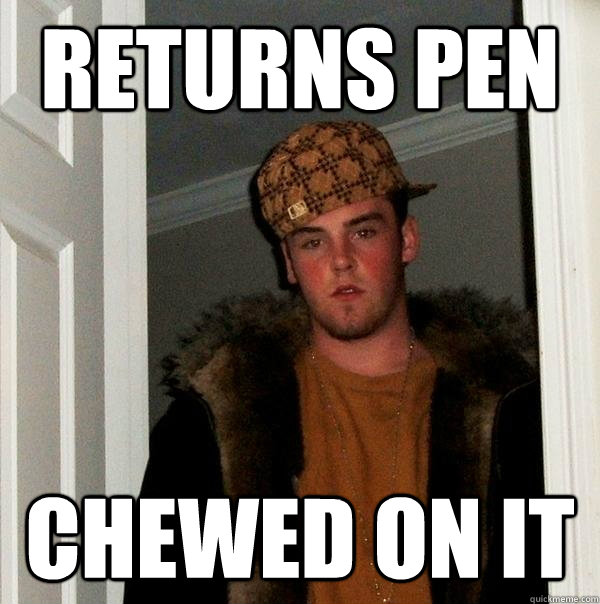 Returns pen chewed on it  Scumbag Steve