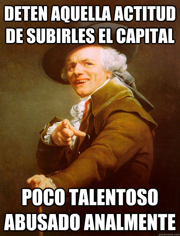 deten aquella actitud de subirles el capital poco talentoso abusado analmente  Joseph Ducreux