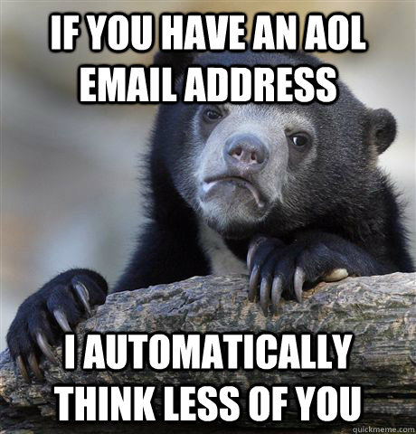 if you have an aol email address I automatically think less of you  Confession Bear