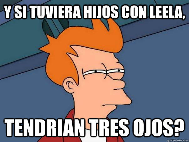 y si tuviera hijos con leela, tendrian tres ojos?  Futurama Fry