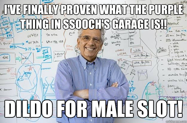 I've finally proven what the purple thing in SSOOCH's garage is!! Dildo for male slot!  Engineering Professor