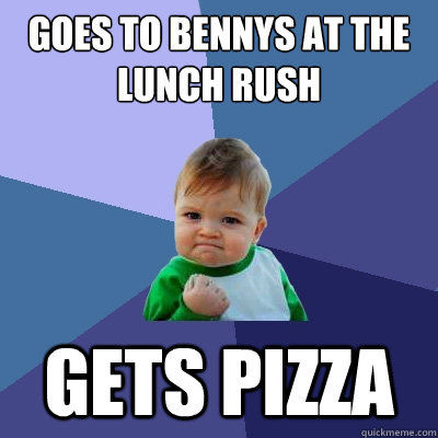 Goes to Bennys at the Lunch rush Gets pizza  Success Kid