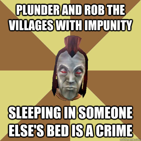 plunder and rob the villages with impunity sleeping in someone else's bed is a crime  Morrowind NPC