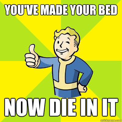 You've made your bed Now die in it  Fallout new vegas