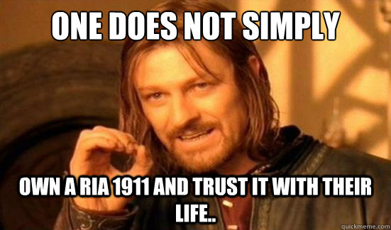 One Does Not Simply Own a RIA 1911 and trust it with their life..   Boromir