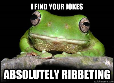 I find your jokes Absolutely Ribbeting  Deadpan Frog