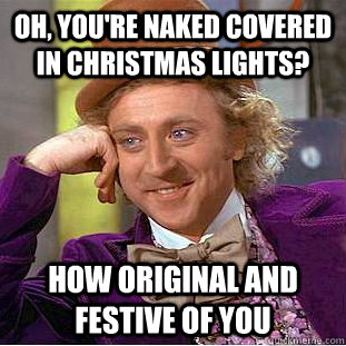 Oh, you're naked covered in christmas lights? How original and festive of you  Condescending Wonka