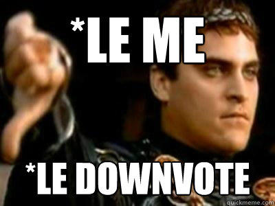 *le me *le downvote - *le me *le downvote  Downvoting Roman