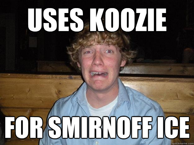 Uses koozie for smirnoff ice - Uses koozie for smirnoff ice  Rejected Frat Boy