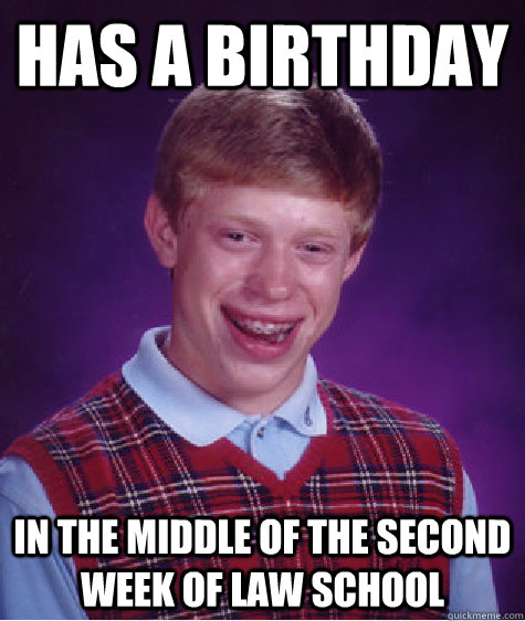 Has a birthday In the middle of the second week of law school  Bad Luck Brian