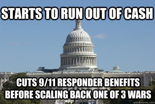 starts to run out of cash cuts 9/11 responder benefits before scaling back one of 3 wars  Scumbag Congress