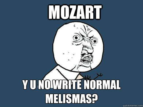 Mozart y u no write normal melismas?   Y U No