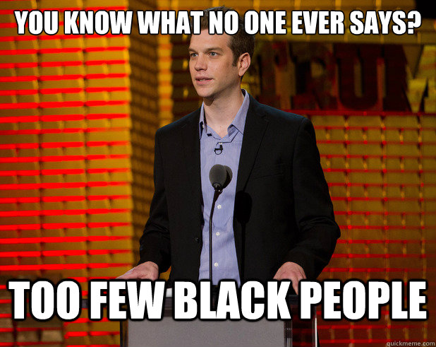 You know what no one ever says? Too few black people  Jeselnik Speaks the Truth