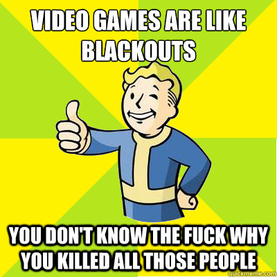 Video games are like blackouts You don't know the fuck why you killed all those people - Video games are like blackouts You don't know the fuck why you killed all those people  Fallout new vegas