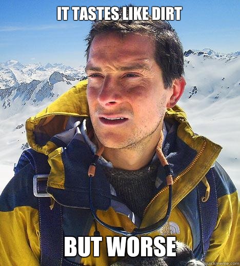 It tastes like dirt But worse   Bear Grylls