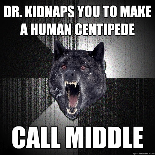 Dr. kidnaps you to make a human centipede Call middle  Insanity Wolf