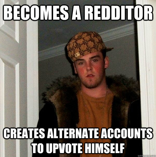 Becomes a redditor creates alternate accounts to upvote himself  Scumbag Steve