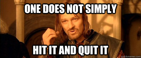 One does not simply hit it and quit it - One does not simply hit it and quit it  One Does Not Simply