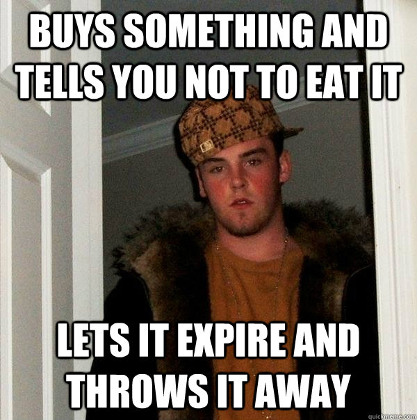 buys something and tells you not to eat it lets it expire and throws it away  Scumbag Steve