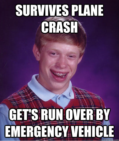 SURVIVES PLANE CRASH GET'S RUN OVER BY EMERGENCY VEHICLE  Bad Luck Brian