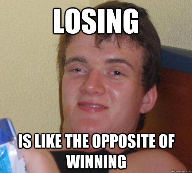 Losing Is like the opposite of winning  - Losing Is like the opposite of winning   10 Guy