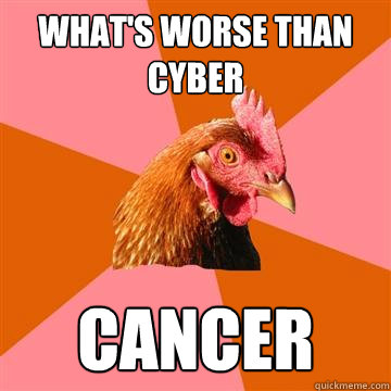 What's worse than cyber cancer  Anti-Joke Chicken