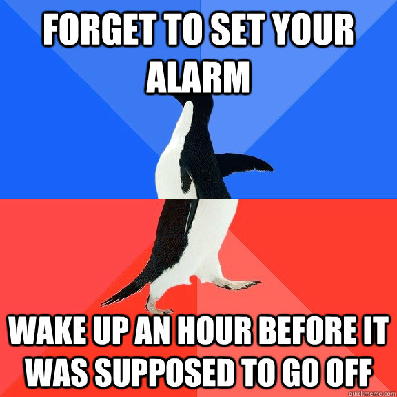 forget to set your alarm wake up an hour before it was supposed to go off  Socially Awkward Awesome Penguin