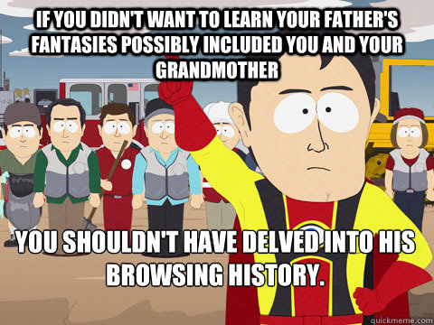 If you didn't want to learn your father's fantasies possibly included you and your grandmother you shouldn't have delved into his browsing history.   Captain Hindsight