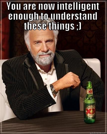 beeer time - YOU ARE NOW INTELLIGENT ENOUGH TO UNDERSTAND THESE THINGS ;)  The Most Interesting Man In The World