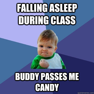 Falling Asleep During class Buddy passes me candy  Success Kid