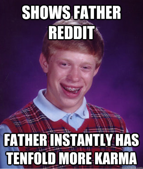 Shows father reddit father instantly has tenfold more karma  Bad Luck Brian