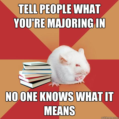 TELL PEOPLE WHAT YOU'RE MAJORING IN NO ONE KNOWS WHAT IT MEANS - TELL PEOPLE WHAT YOU'RE MAJORING IN NO ONE KNOWS WHAT IT MEANS  Science Major Mouse