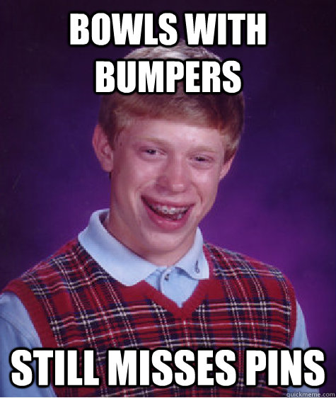 Bowls with bumpers Still misses pins  Bad Luck Brian