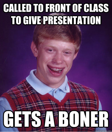 Called to front of class to give presentation Gets a boner  Bad Luck Brian