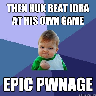 Then huk beat idra at his own game epic pwnage  Success Kid