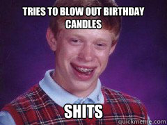 Tries to blow out birthday candles shits - Tries to blow out birthday candles shits  bad luck brian birthday