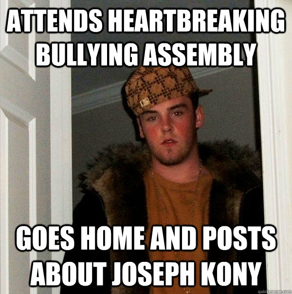 Attends heartbreaking bullying assembly Goes home and posts about Joseph Kony - Attends heartbreaking bullying assembly Goes home and posts about Joseph Kony  Scumbag Steve