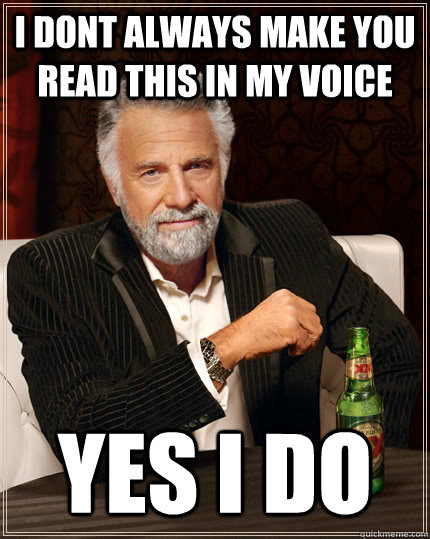 I dont always make you read this in my voice yes i do  The Most Interesting Man In The World