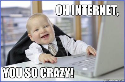 Oh internet, You so crazy! - Oh internet, You so crazy!  When im up late browsing Reddit