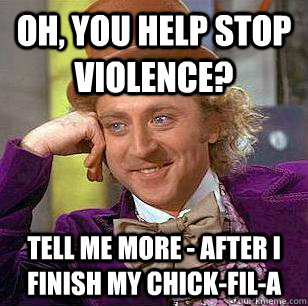 Oh, You help stop violence? Tell me more - after I finish my chick-fil-a - Oh, You help stop violence? Tell me more - after I finish my chick-fil-a  Condescending Wonka