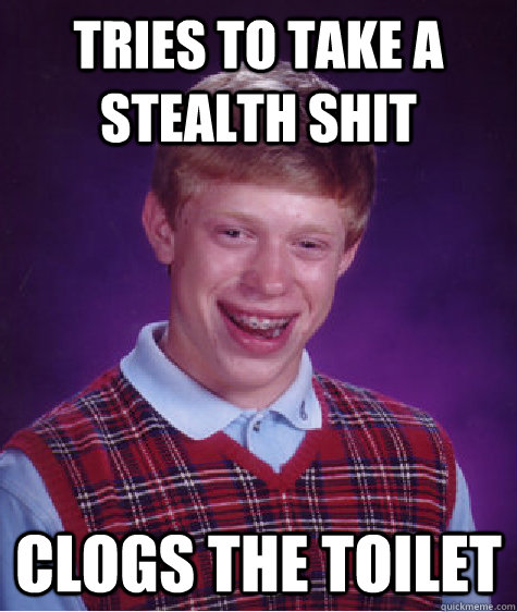 tries to take a stealth shit clogs the toilet  Bad Luck Brian