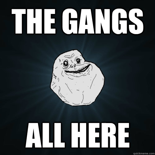 The gangs all here - The gangs all here  Forever Alone